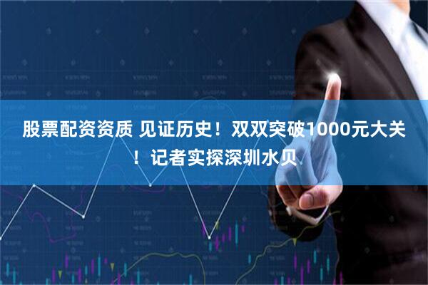 股票配资资质 见证历史!双双突破1000元大关!记者实探深圳水贝