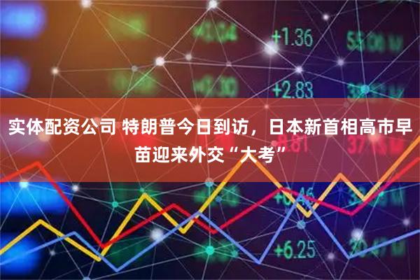 实体配资公司 特朗普今日到访,日本新首相高市早苗迎来外交“大考”