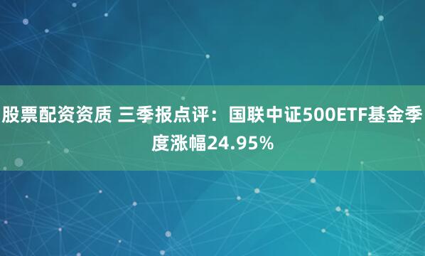 股票配资资质 三季报点评:国联中证500ETF基金季度涨幅24.95%