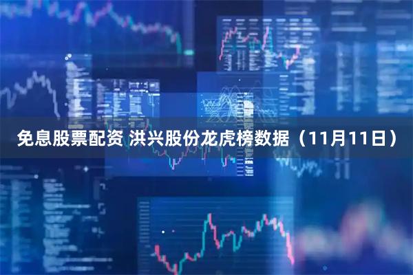 免息股票配资 洪兴股份龙虎榜数据(11月11日)